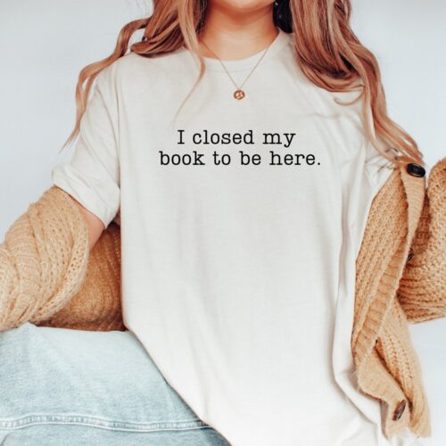 I Closed My Book to Be Here Teacher Librarian Lover Funny Reader Shirt image 0