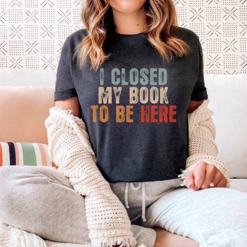 I Closed My Book To Be Here Funny Reader Reading Librarian Lover Shirt image 0