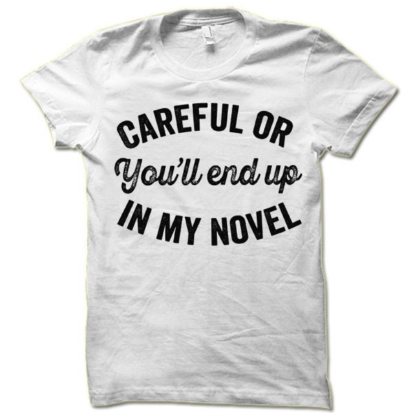 Careful or You'll End Up in My Novel Shirt Writer Gift for Authors and Bookworm Readers image 6