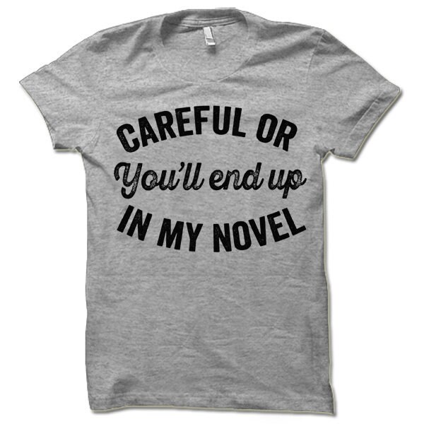 Careful or You'll End Up in My Novel Shirt Writer Gift for Authors and Bookworm Readers image 1