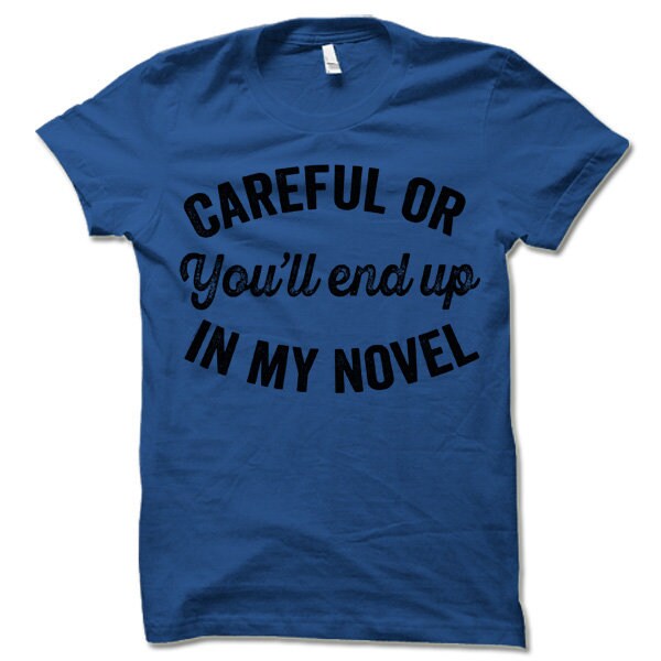 Careful or You'll End Up in My Novel Shirt Writer Gift for Authors and Bookworm Readers image 5