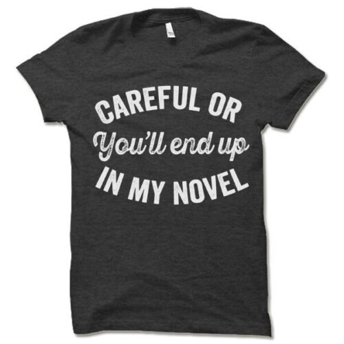 Careful or You'll End Up in My Novel Shirt Writer Gift for Authors and Bookworm Readers image 0